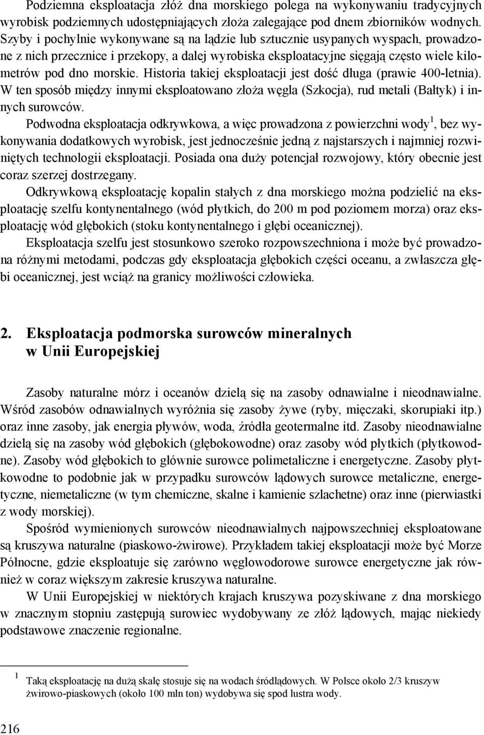 Historia takiej eksploatacji jest dość długa (prawie 400-letnia). W ten sposób między innymi eksploatowano złoża węgla (Szkocja), rud metali (Bałtyk) i innych surowców.