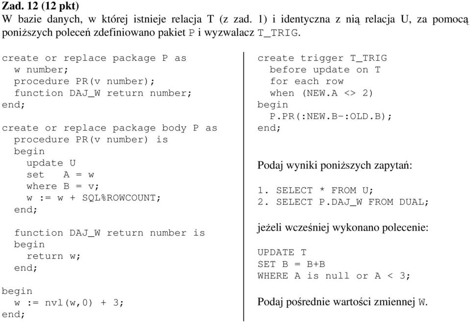 v; w := w + SQL%ROWCOUNT; function DAJ_W return number is begin return w; begin w := nvl(w,0) + 3; create trigger T_TRIG before update on T for each row when (NEW.A <> 2) begin P.PR(:NEW.