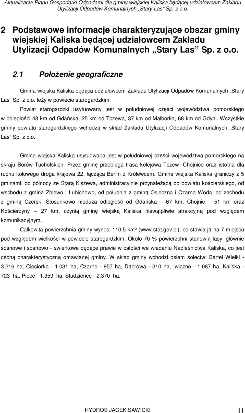 Powiat starogardzki usytuowany jest w południowej części województwa pomorskiego w odległości 48 km od Gdańska, 25 km od Tczewa, 37 km od Malborka, 68 km od Gdyni.