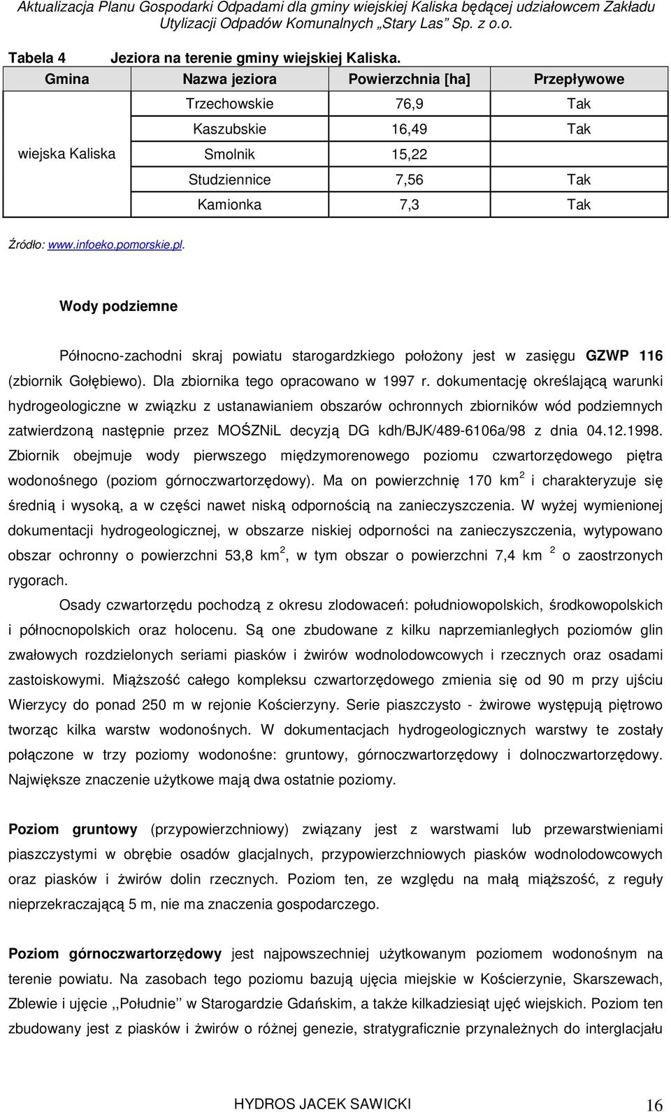 Wody podziemne Północno-zachodni skraj powiatu starogardzkiego położony jest w zasięgu GZWP 116 (zbiornik Gołębiewo). Dla zbiornika tego opracowano w 1997 r.