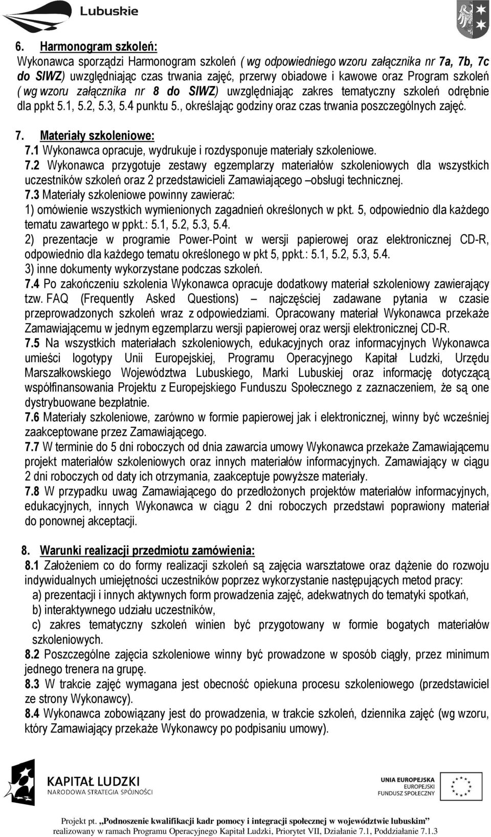 Materiały szkoleniowe: 7.1 Wykonawca opracuje, wydrukuje i rozdysponuje materiały szkoleniowe. 7.2 Wykonawca przygotuje zestawy egzemplarzy materiałów szkoleniowych dla wszystkich uczestników szkoleń oraz 2 przedstawicieli Zamawiającego obsługi technicznej.