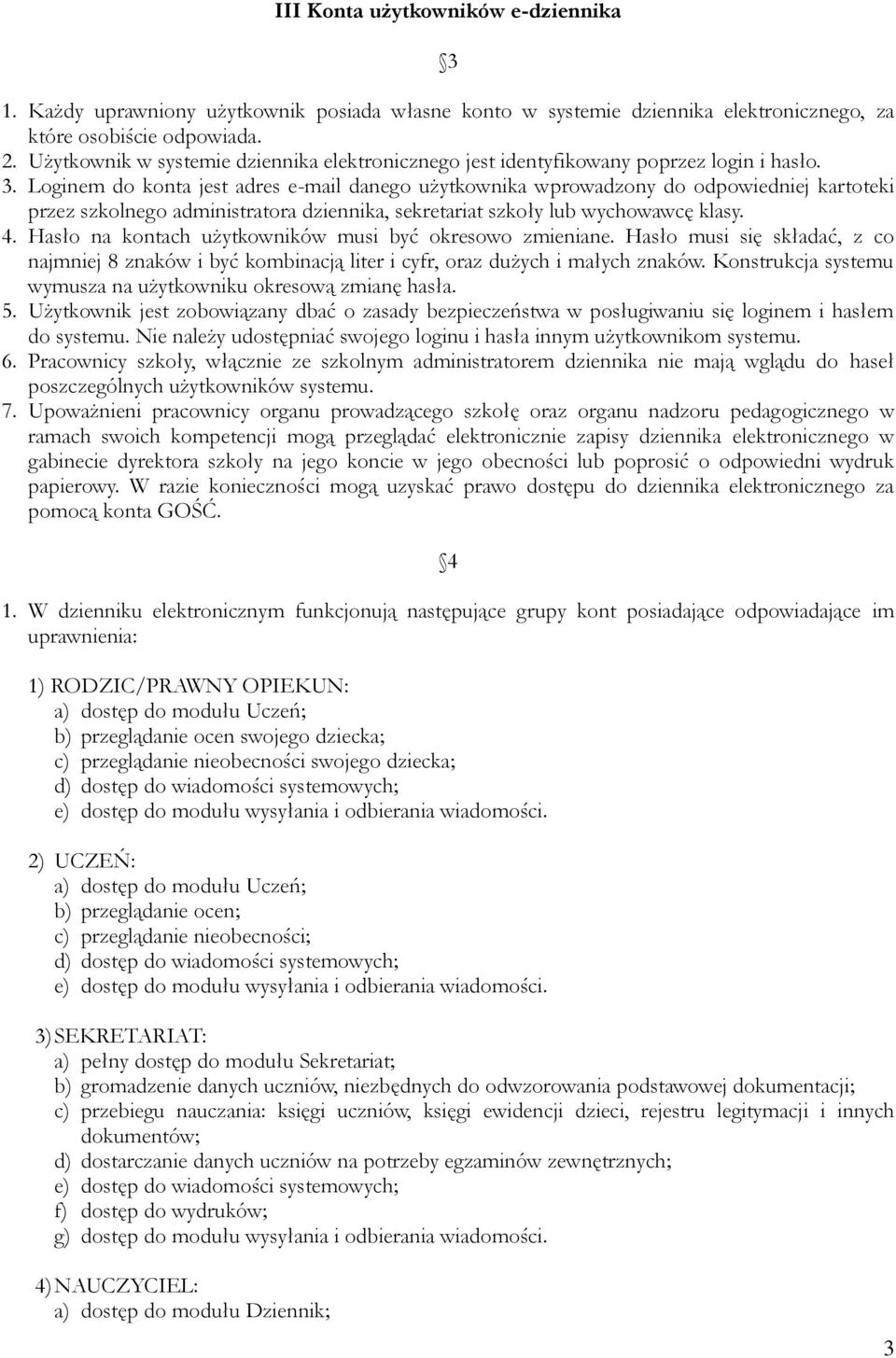 Loginem do konta jest adres e-mail danego użytkownika wprowadzony do odpowiedniej kartoteki przez szkolnego administratora dziennika, sekretariat szkoły lub wychowawcę klasy. 4.