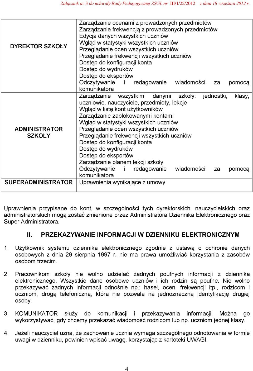 redagowanie wiadomości za pomocą komunikatora Zarządzanie wszystkimi danymi szkoły: jednostki, klasy, uczniowie, nauczyciele, przedmioty, lekcje Wgląd w listę kont użytkowników Zarządzanie