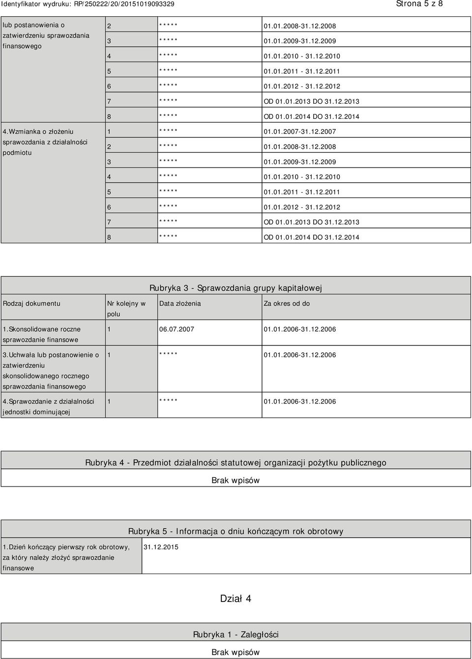 12.2008 3 ***** 01.01.2009-31.12.2009 4 ***** 01.01.2010-31.12.2010 5 ***** 01.01.2011-31.12.2011 6 ***** 01.01.2012-31.12.2012 7 ***** OD 01.01.2013 DO 31.12.2013 8 ***** OD 01.01.2014 DO 31.12.2014 Rubryka 3 - Sprawozdania grupy kapitałowej Rodzaj dokumentu Nr kolejny w polu Data złożenia Za okres od do 1.