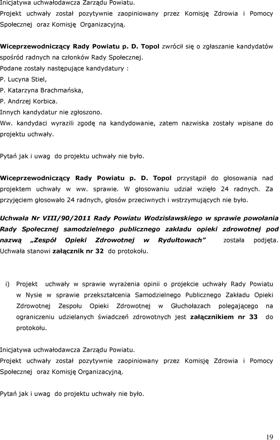 Innych kandydatur nie zgłoszono. Ww. kandydaci wyrazili zgodę na kandydowanie, zatem nazwiska zostały wpisane do projektu uchwały. projektem uchwały w ww. sprawie.