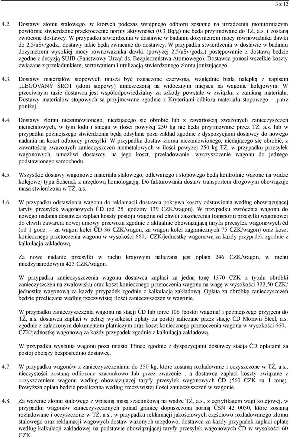 W przypadku stwierdzenia w dostawie w badaniu dozymetrem wysokiej mocy równoważnika dawki (powyżej 2,5/uSv/godz.) postępowanie z dostawą będzie zgodne z decyzją SUJB (Państwowy Urząd ds.