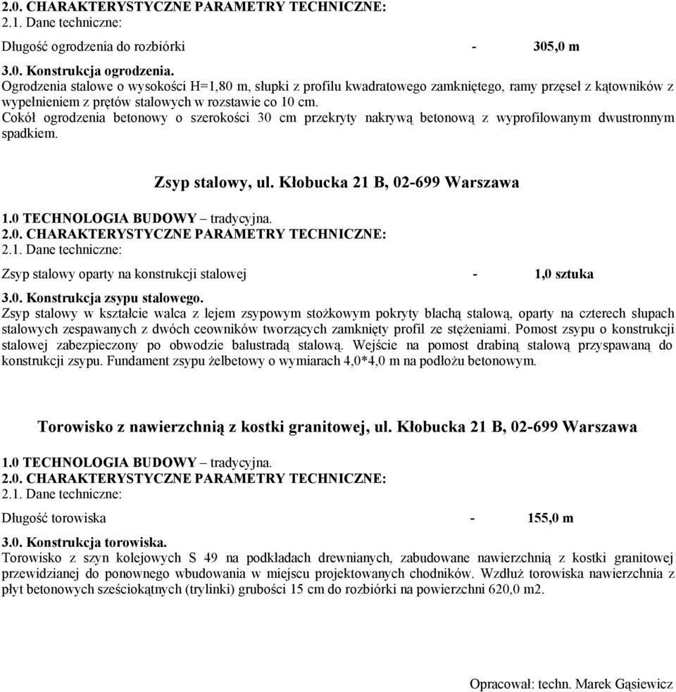 Cokół ogrodzenia betonowy o szerokości 30 cm przekryty nakrywą betonową z wyprofilowanym dwustronnym spadkiem. Zsyp stalowy, ul. Kłobucka 21 B, 02-699 Warszawa 1.0 TECHNOLOGIA BUDOWY tradycyjna. 2.0. CHARAKTERYSTYCZNE PARAMETRY TECHNICZNE: 2.