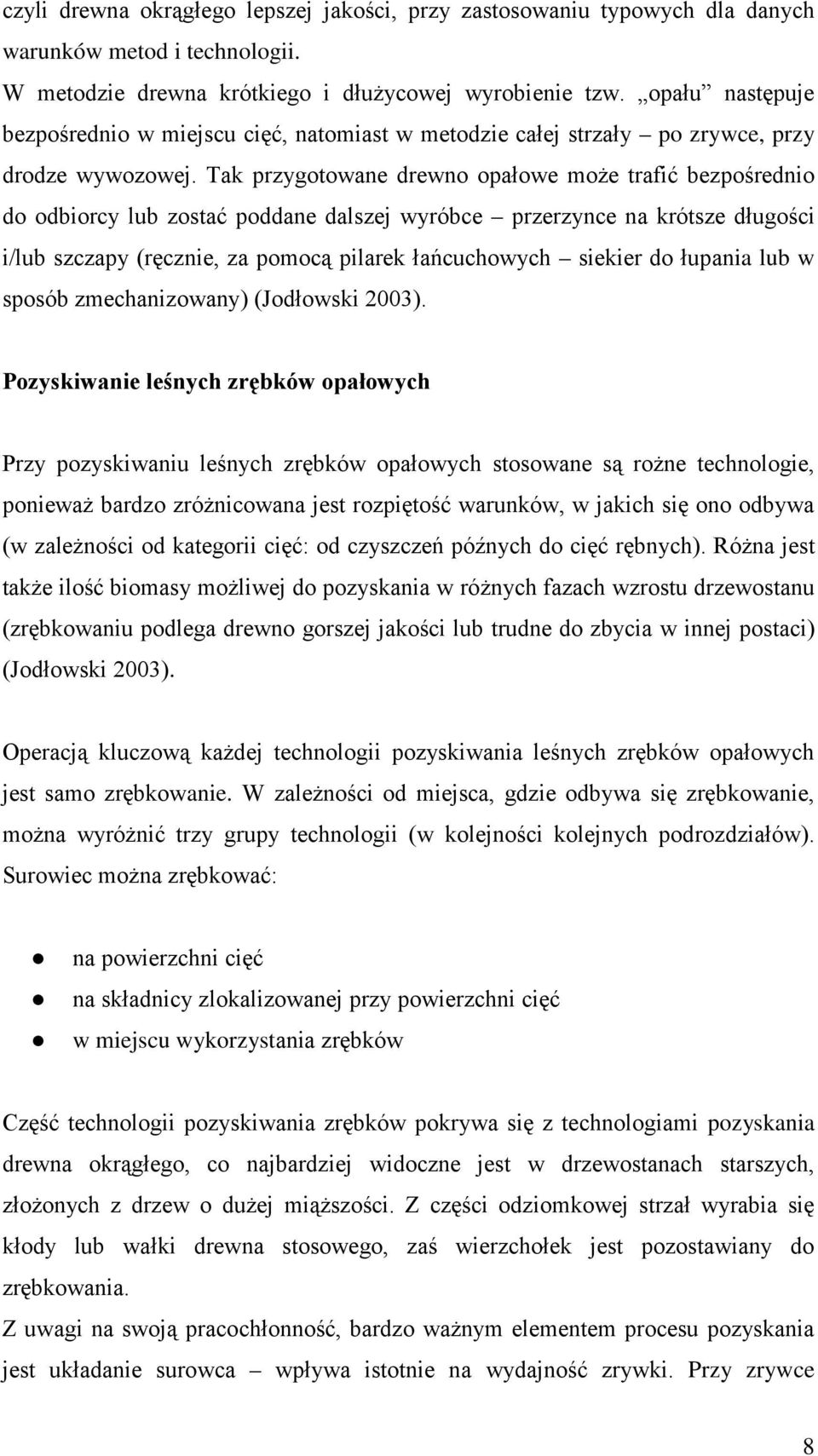 Tak przygotowane drewno opałowe może trafić bezpośrednio do odbiorcy lub zostać poddane dalszej wyróbce przerzynce na krótsze długości i/lub szczapy (ręcznie, za pomocą pilarek łańcuchowych siekier