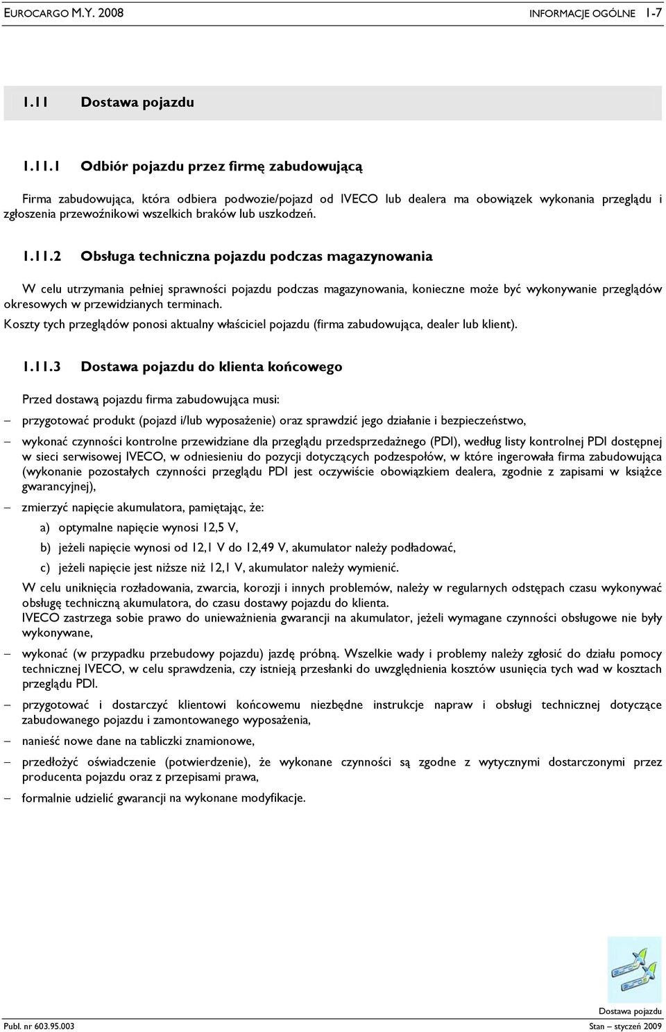 1 Odbiór pojazdu przez firmę zabudowującą Firma zabudowująca, która odbiera podwozie/pojazd od IVECO lub dealera ma obowiązek wykonania przeglądu i zgłoszenia przewoźnikowi wszelkich braków lub
