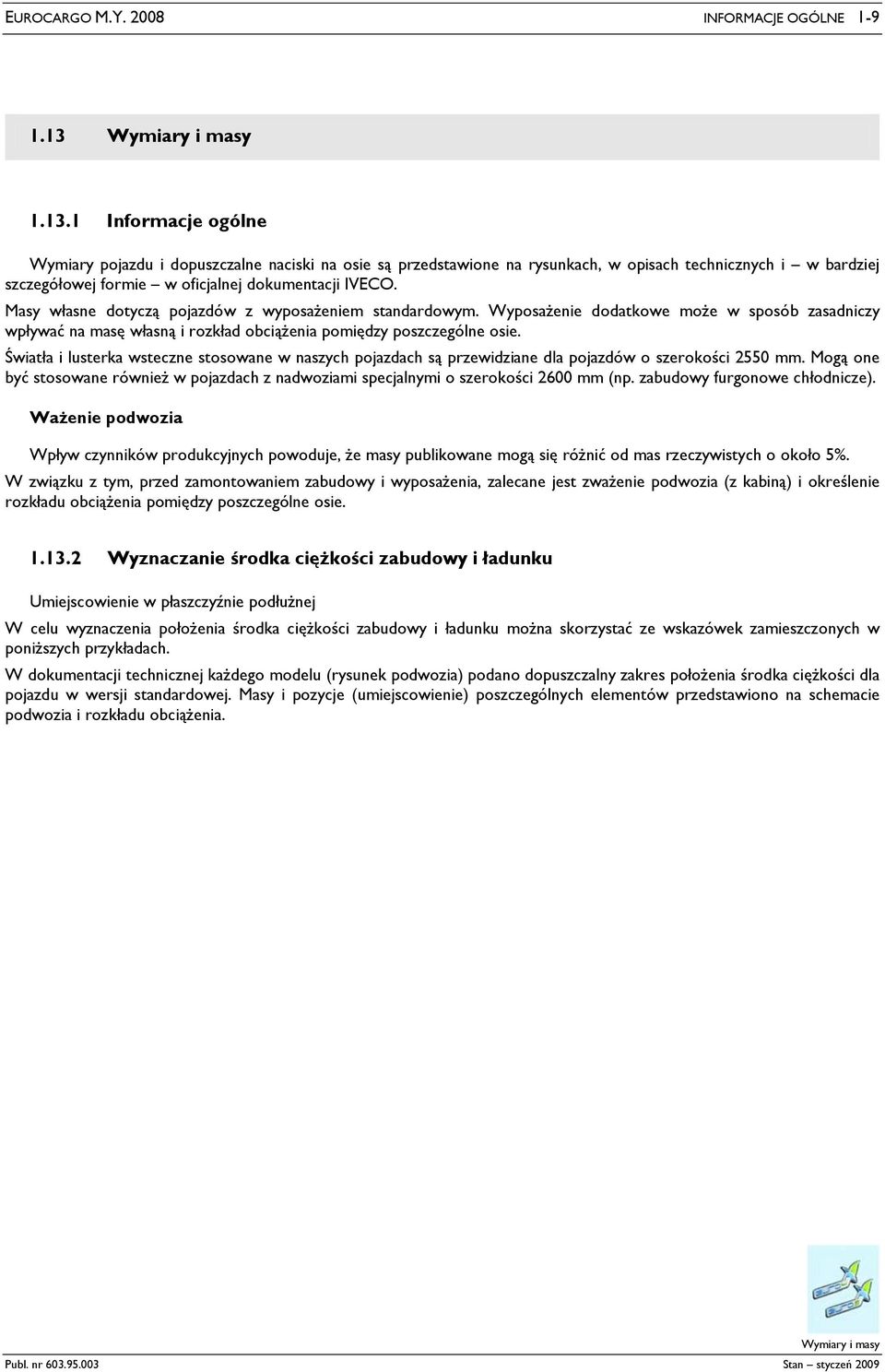 1 Informacje ogólne Wymiary pojazdu i dopuszczalne naciski na osie są przedstawione na rysunkach, w opisach technicznych i w bardziej szczegółowej formie w oficjalnej dokumentacji IVECO.