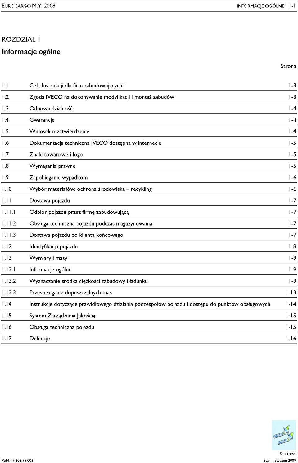 9 Zapobieganie wypadkom 1-6 1.10 Wybór materiałów: ochrona środowiska recykling 1-6 1.11 Dostawa pojazdu 1-7 1.11.1 Odbiór pojazdu przez firmę zabudowującą 1-7 1.11.2 Obsługa techniczna pojazdu podczas magazynowania 1-7 1.