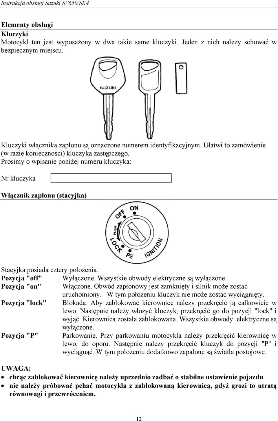 Prosimy o wpisanie poniżej numeru kluczyka: Nr kluczyka Włącznik zapłonu (stacyjka) Stacyjka posiada cztery położenia: Pozycja "off" Wyłączone. Wszystkie obwody elektryczne są wyłączone.