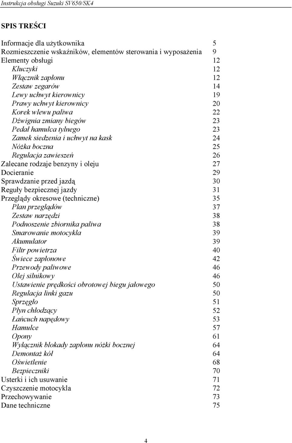 benzyny i oleju 27 Docieranie 29 Sprawdzanie przed jazdą 30 Reguły bezpiecznej jazdy 31 Przeglądy okresowe (techniczne) 35 Plan przeglądów 37 Zestaw narzędzi 38 Podnoszenie zbiornika paliwa 38