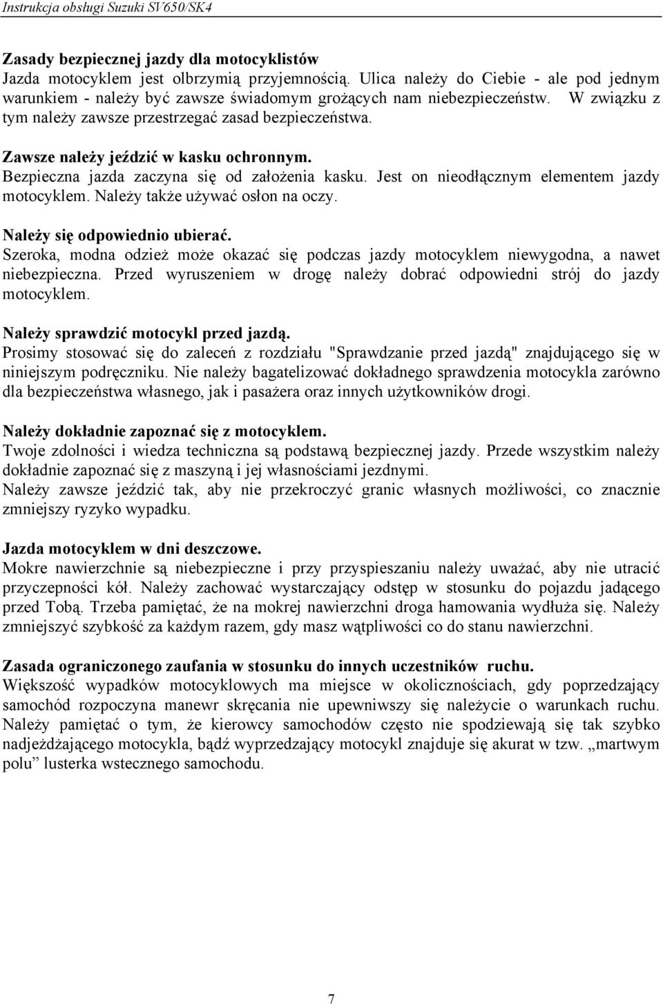 Zawsze należy jeździć w kasku ochronnym. Bezpieczna jazda zaczyna się od założenia kasku. Jest on nieodłącznym elementem jazdy motocyklem. Należy także używać osłon na oczy.