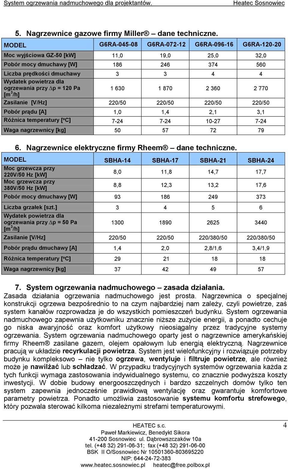 ogrzewania przy p = 120 Pa 1 630 1 870 2 360 2 770 [m 3 /h] Zasilanie [V/Hz] 220/50 220/50 220/50 220/50 Pobór prądu [A] 1,0 1,4 2,1 3,1 Różnica temperatury [ C] 7-24 7-24 10-27 7-24 Waga nagrzewnicy