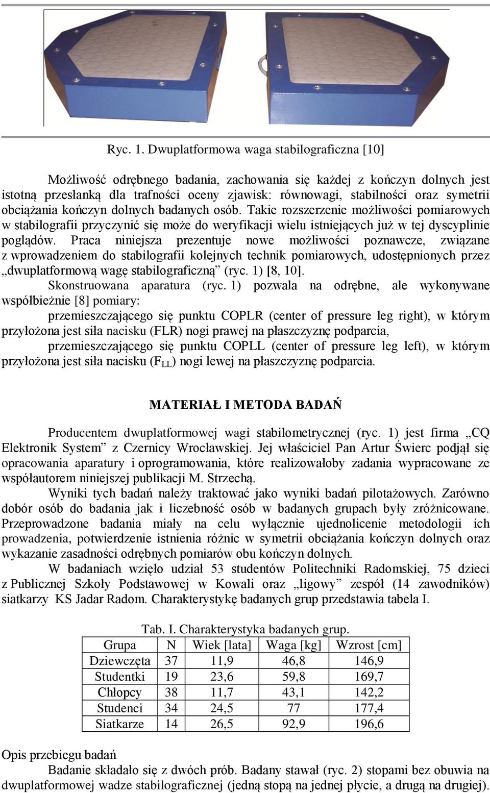 symetrii obciążania kończyn dolnych badanych osób. Takie rozszerzenie możliwości pomiarowych w stabilografii przyczynić się może do weryfikacji wielu istniejących już w tej dyscyplinie poglądów.