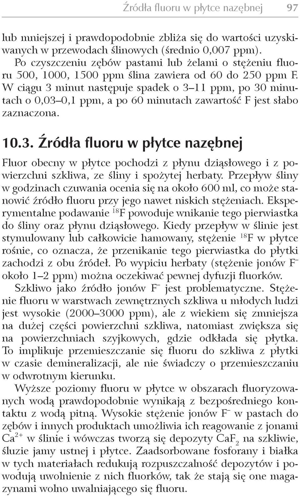 W ciągu 3 minut następuje spadek o 3 11 ppm, po 30 minutach o 0,03 0,1 ppm, a po 60 minutach zawartość F jest słabo zaznaczona. 10.3. Źródła fluoru w płytce nazębnej Fluor obecny w płytce pochodzi z płynu dziąsłowego i z powierzchni szkliwa, ze śliny i spożytej herbaty.