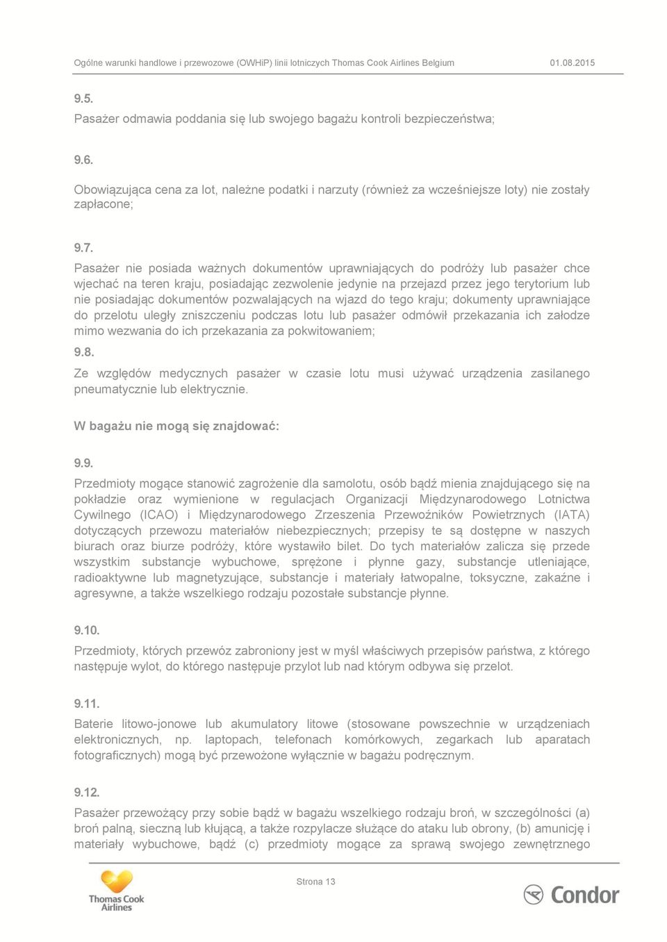 pozwalających na wjazd do tego kraju; dokumenty uprawniające do przelotu uległy zniszczeniu podczas lotu lub pasażer odmówił przekazania ich załodze mimo wezwania do ich przekazania za pokwitowaniem;