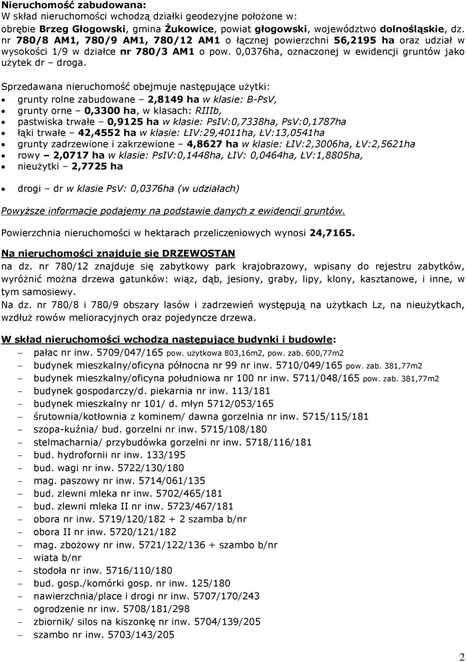 Sprzedawana nieruchomoœã obejmuje nastêpuj¹ce u ytki: grunty rolne zabudowane 2,8149 ha w klasie: B-PsV, grunty orne 0,3300 ha, w klasach: RIIIb, pastwiska trwaùe 0,9125 ha w klasie: PsIV:0,7338ha,