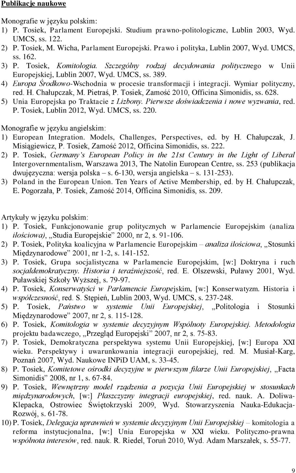 4) Europa Środkowo-Wschodnia w procesie transformacji i integracji. Wymiar polityczny, red. H. Chałupczak, M. Pietraś, P. Tosiek, Zamość 2010, Officina Simonidis, ss. 628.