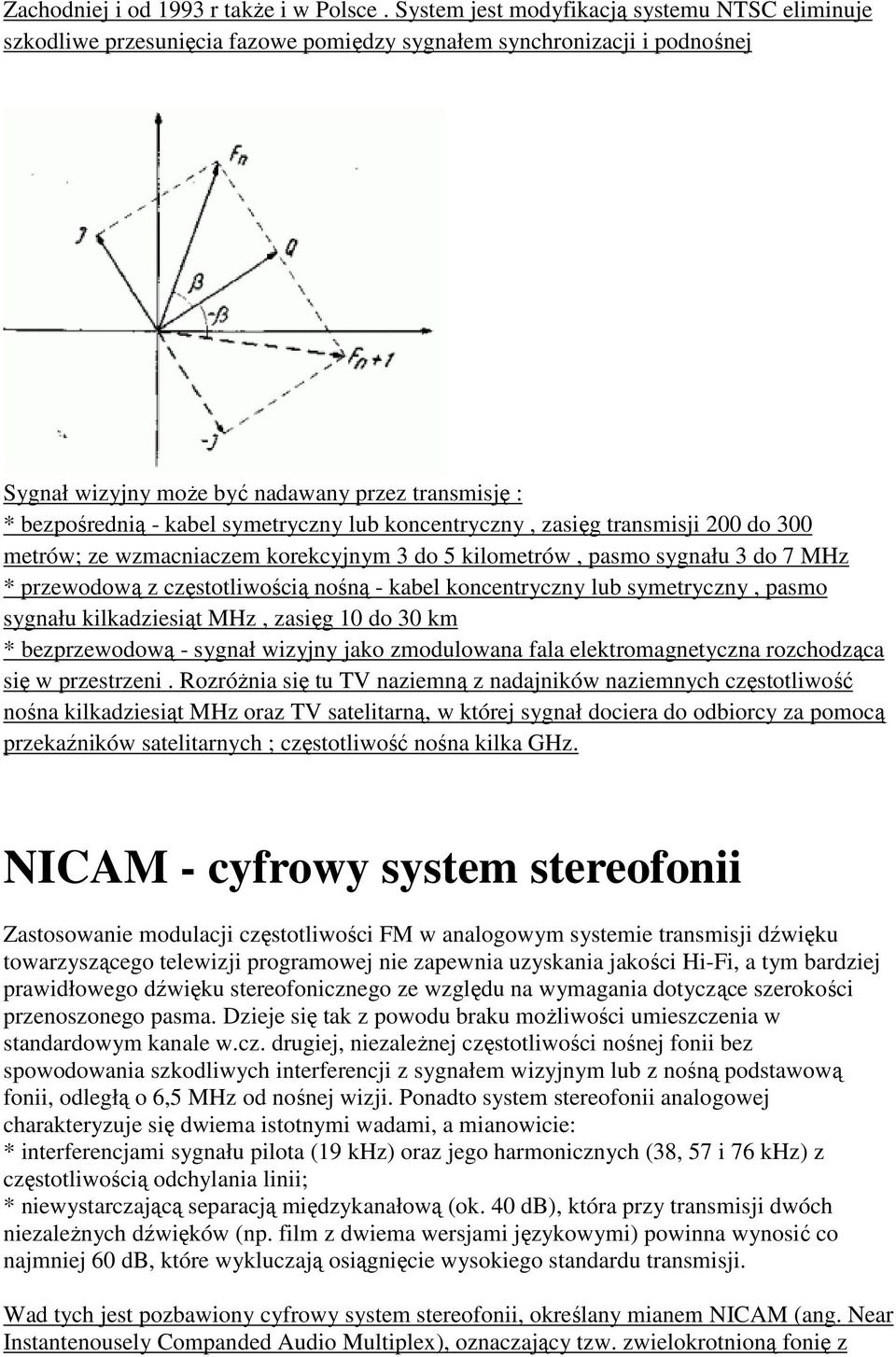 symetryczny lub koncentryczny, zasięg transmisji 200 do 300 metrów; ze wzmacniaczem korekcyjnym 3 do 5 kilometrów, pasmo sygnału 3 do 7 MHz * przewodową z częstotliwością nośną - kabel koncentryczny