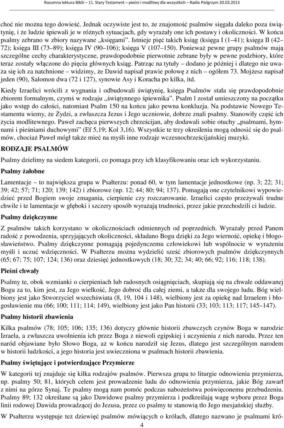 Ponieważ pewne grupy psalmów mają szczególne cechy charakterystyczne, prawdopodobnie pierwotnie zebrane były w pewne podzbiory, które teraz zostały włączone do pięciu głównych ksiąg.