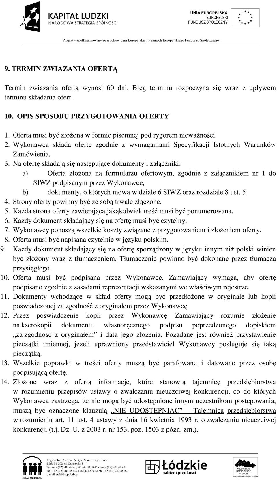 Na ofertę składają się następujące dokumenty i załączniki: a) Oferta złoŝona na formularzu ofertowym, zgodnie z załącznikiem nr 1 do SIWZ podpisanym przez Wykonawcę, b) dokumenty, o których mowa w