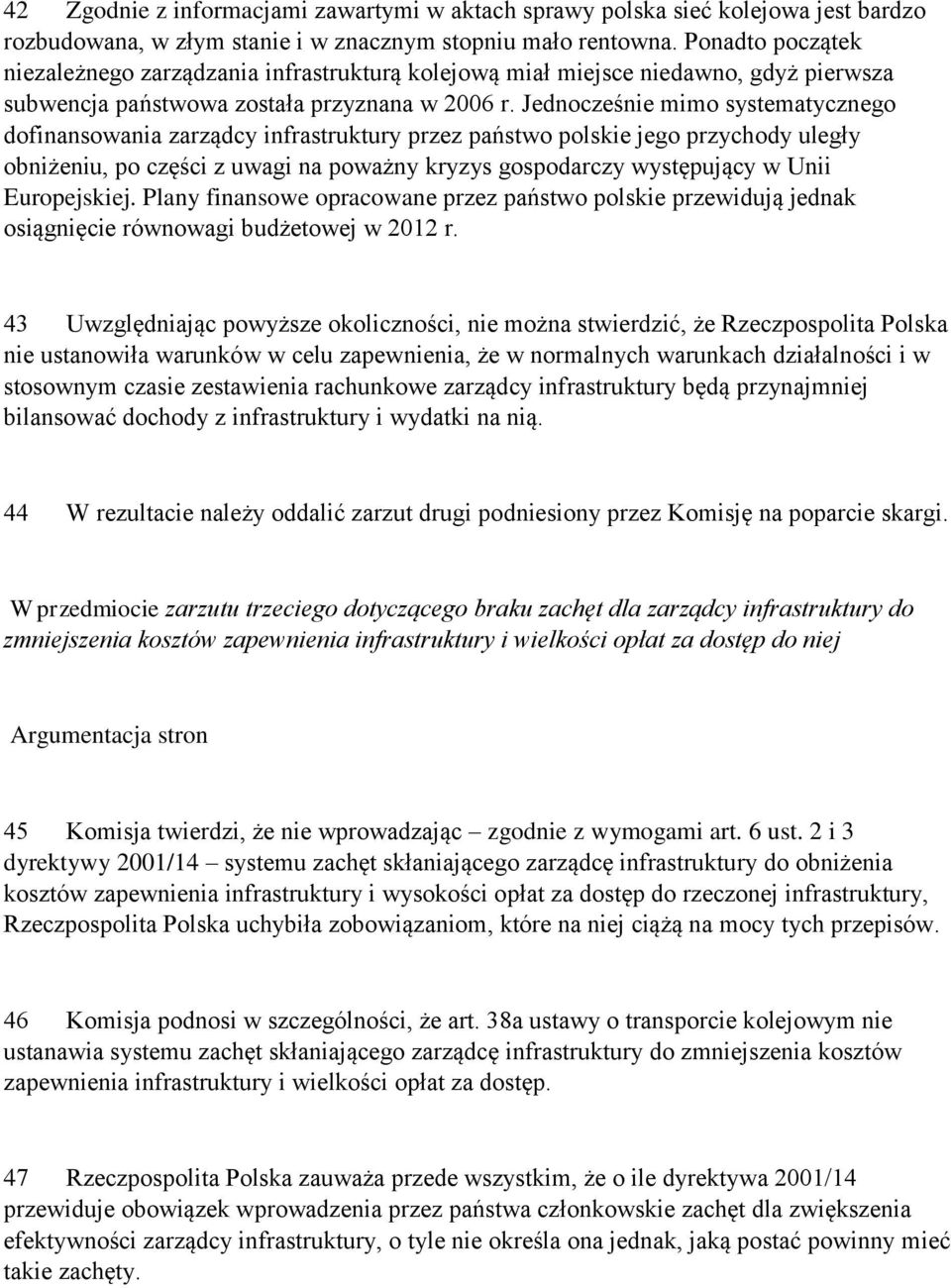 Jednocześnie mimo systematycznego dofinansowania zarządcy infrastruktury przez państwo polskie jego przychody uległy obniżeniu, po części z uwagi na poważny kryzys gospodarczy występujący w Unii