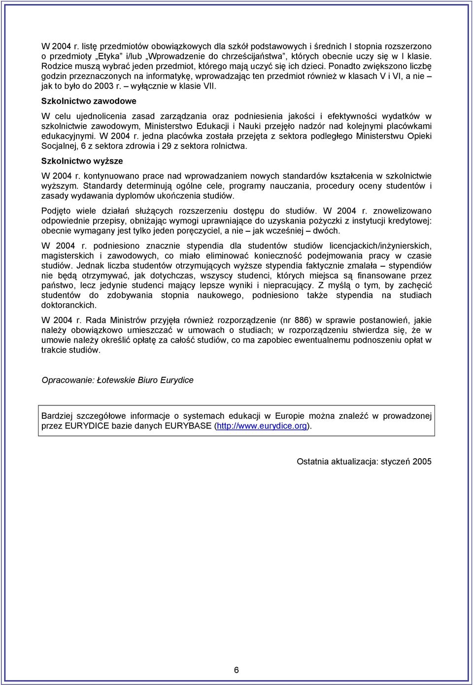 Ponadto zwiększono liczbę godzin przeznaczonych na informatykę, wprowadzając ten przedmiot również w klasach V i VI, a nie jak to było do 2003 r. wyłącznie w klasie VII.