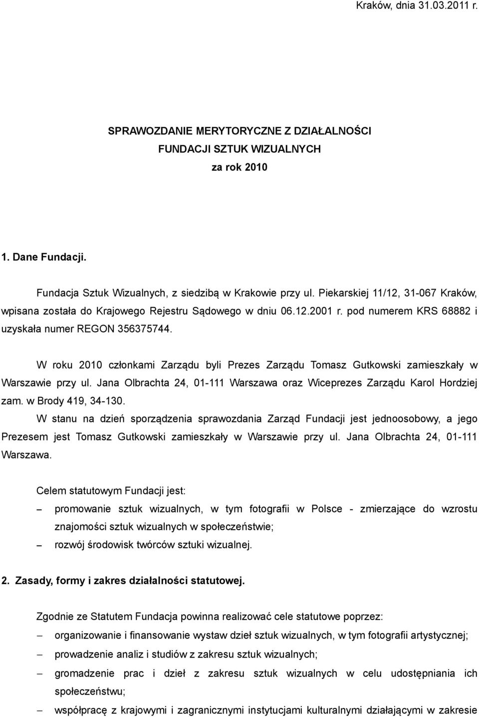 W roku 21 członkami Zarządu byli Prezes Zarządu Tomasz Gutkowski zamieszkały w Warszawie przy ul. Jana Olbrachta 24, 1-111 Warszawa oraz Wiceprezes Zarządu Karol Hordziej zam. w Brody 419, 34-13.