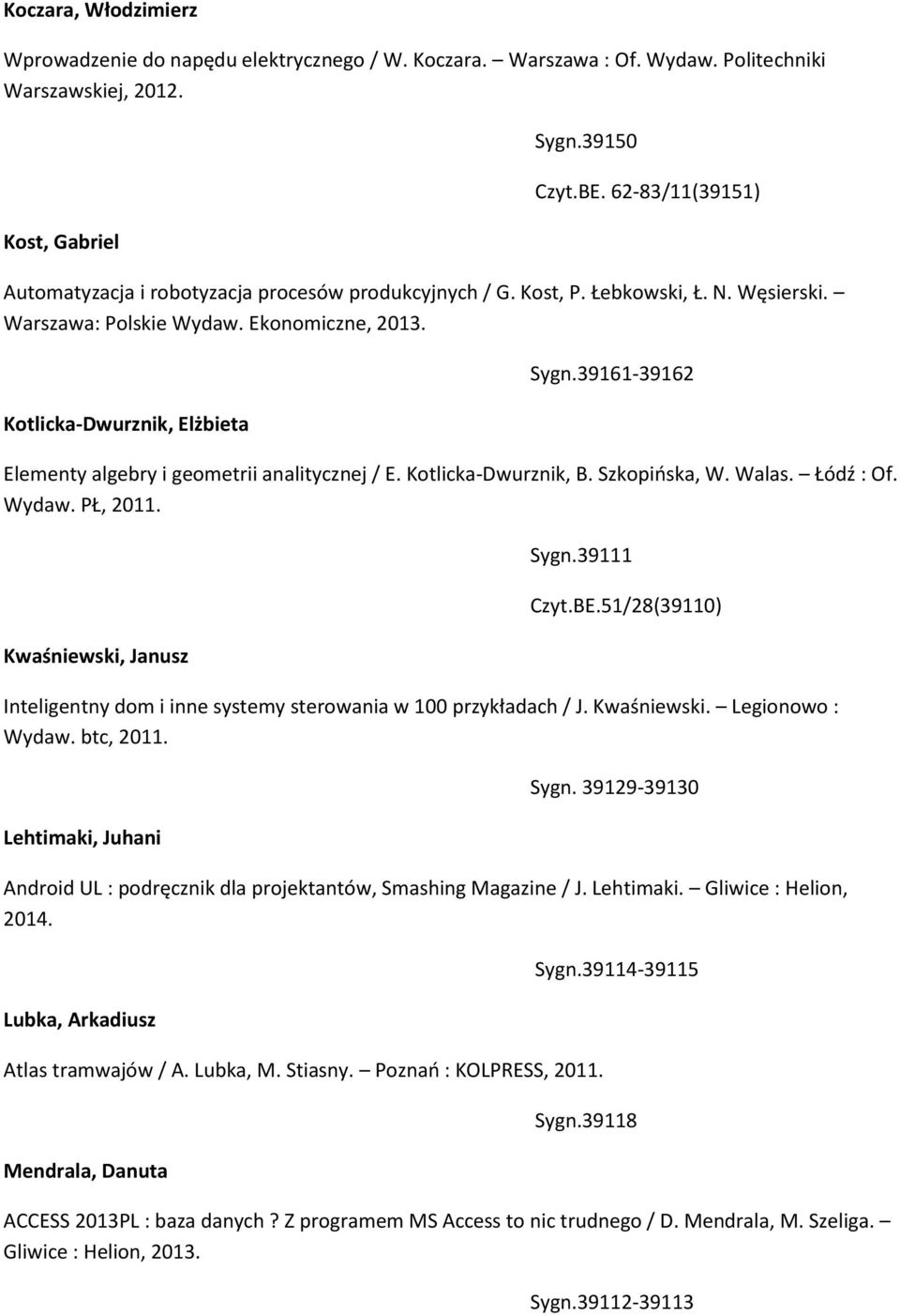 39161-39162 Elementy algebry i geometrii analitycznej / E. Kotlicka-Dwurznik, B. Szkopińska, W. Walas. Łódź : Of. Wydaw. PŁ, 2011. Kwaśniewski, Janusz Sygn.39111 Czyt.BE.