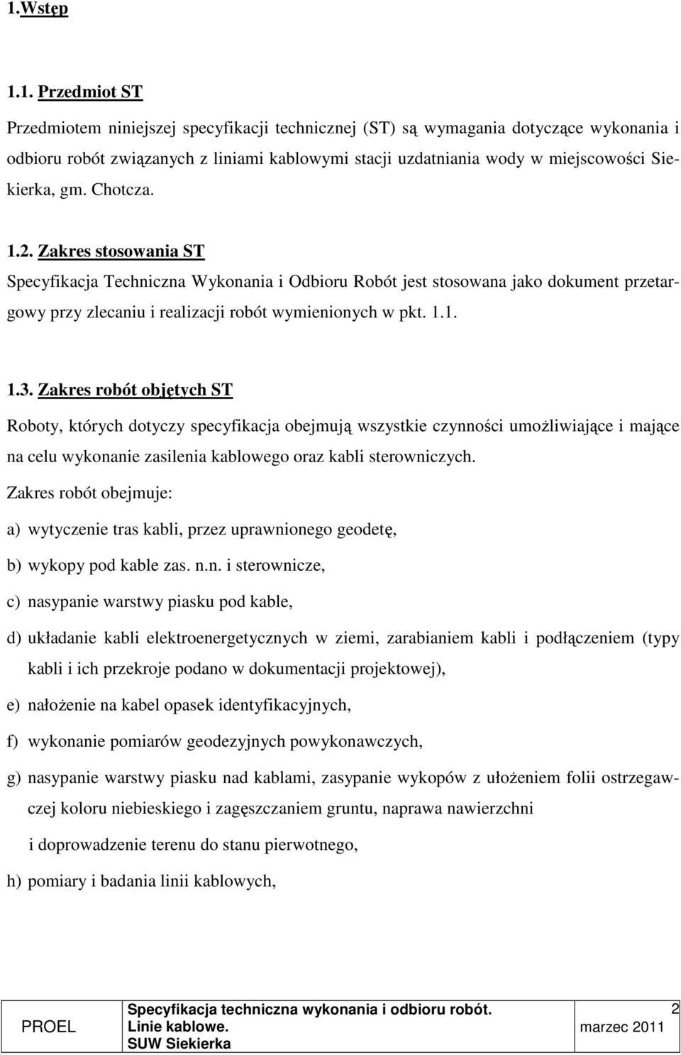 Zakres robót objętych ST Roboty, których dotyczy specyfikacja obejmują wszystkie czynności umoŝliwiające i mające na celu wykonanie zasilenia kablowego oraz kabli sterowniczych.