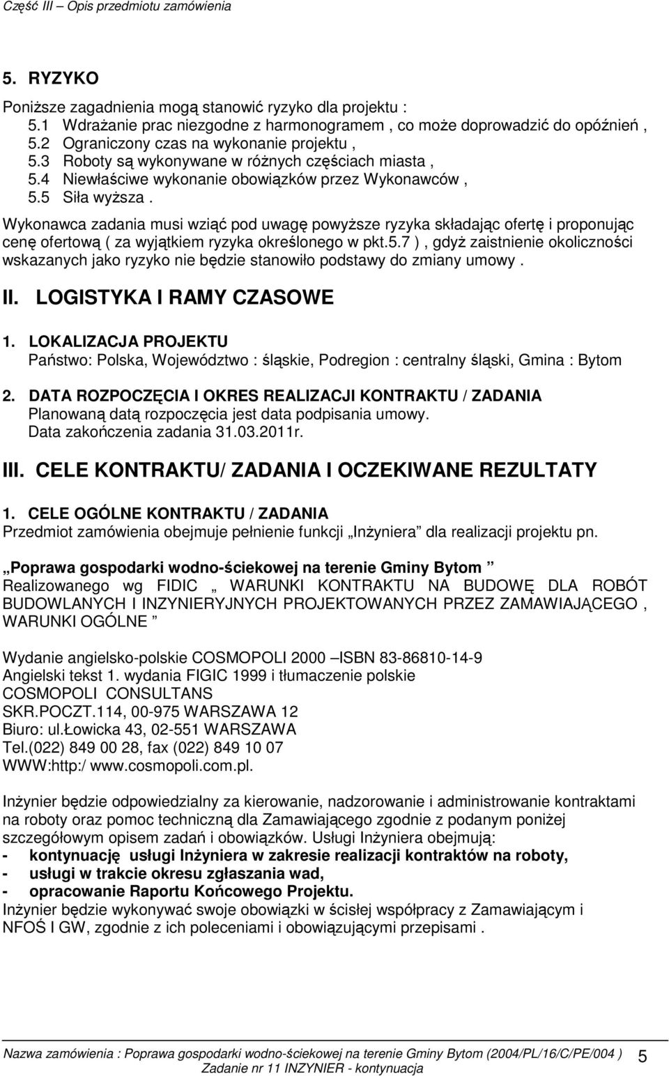 Wykonawca zadania musi wziąć pod uwagę powyŝsze ryzyka składając ofertę i proponując cenę ofertową ( za wyjątkiem ryzyka określonego w pkt.5.