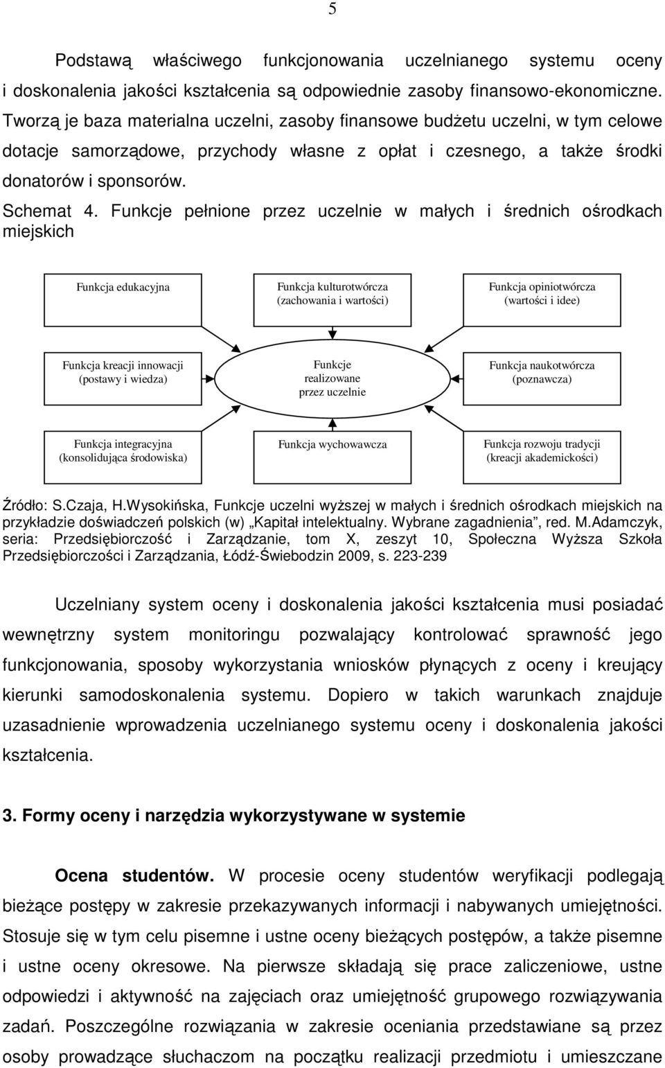 Funkcje pełnione przez uczelnie w małych i średnich ośrodkach miejskich Funkcja edukacyjna Funkcja kulturotwórcza (zachowania i wartości) Funkcja opiniotwórcza (wartości i idee) Funkcja kreacji