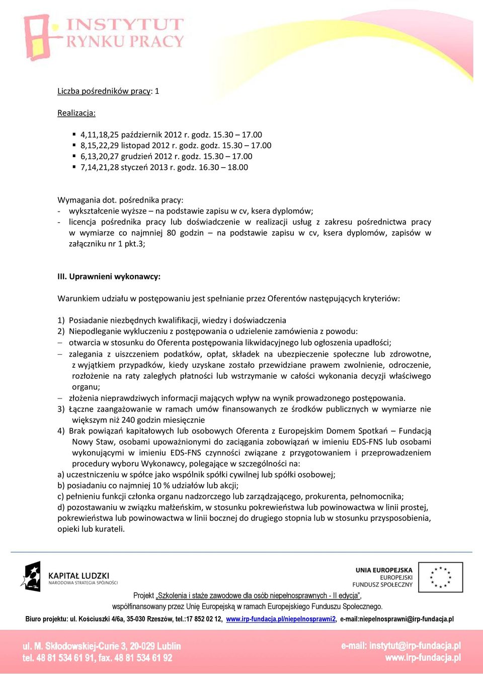 pośrednika pracy: - ykształcenie yższe na podstaie zapisu cv, ksera dyplomó; - licencja pośrednika pracy lub dośiadczenie realizacji usług z zakresu pośrednicta pracy ymiarze co najmniej 80 godzin na