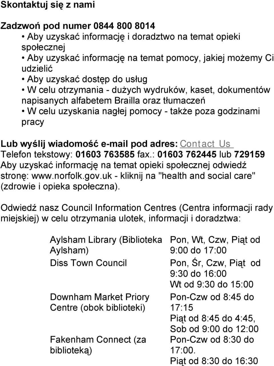 e-mail pod adres: Contact Us Telefon tekstowy: 01603 763585 fax.: 01603 762445 lub 729159 Aby uzyskać informację na temat opieki społecznej odwiedź stronę: www.norfolk.gov.