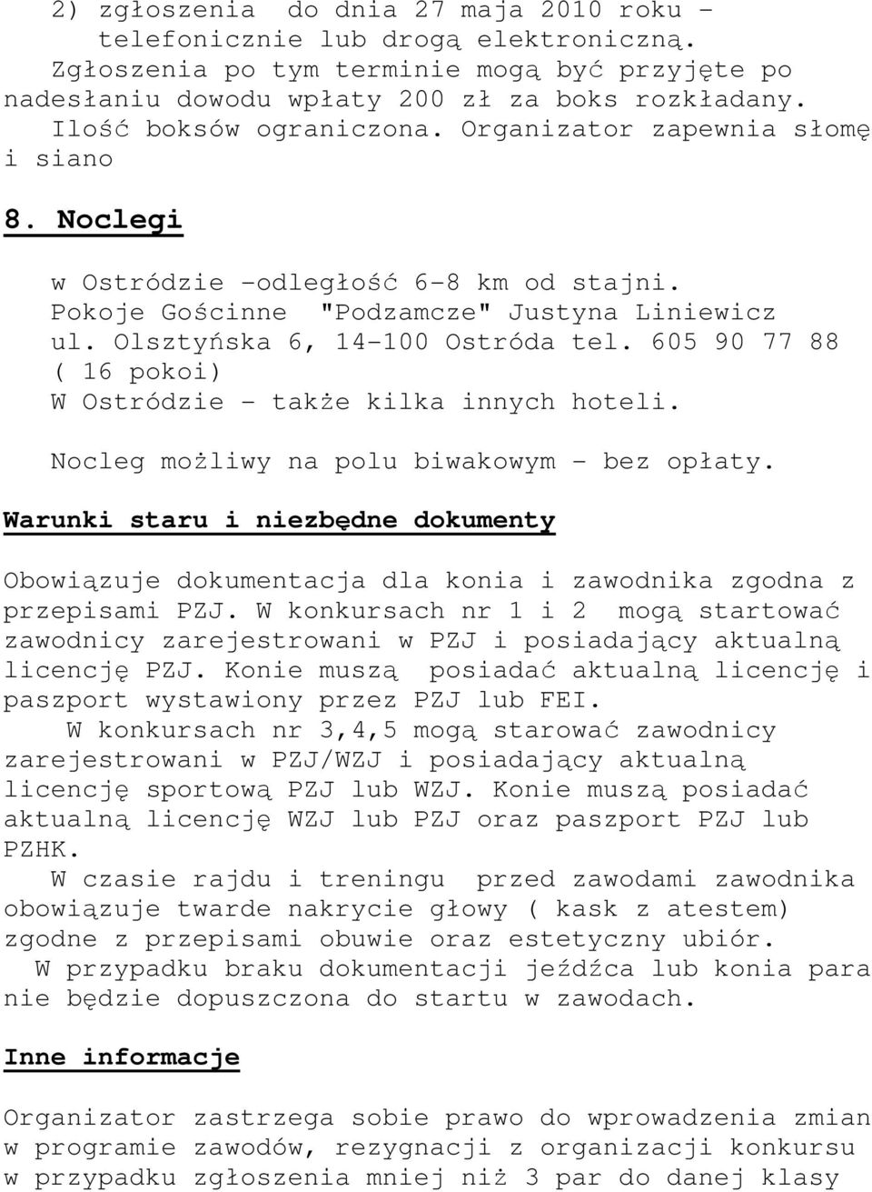 605 90 77 88 ( 16 pokoi) W Ostródzie - takŝe kilka innych hoteli. Nocleg moŝliwy na polu biwakowym - bez opłaty.