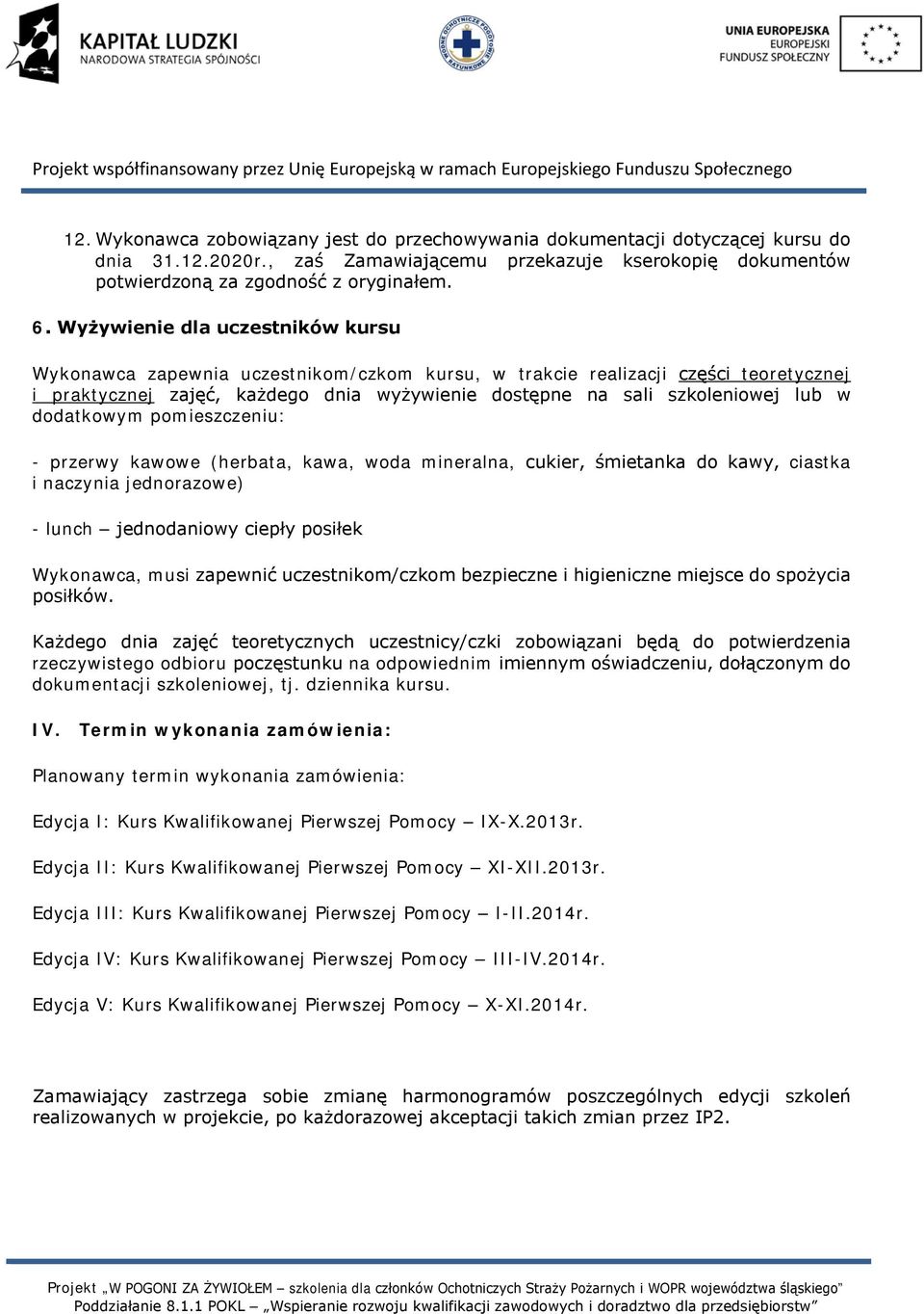 dodatkowym pomieszczeniu: - przerwy kawowe (herbata, kawa, woda mineralna, cukier, śmietanka do kawy, ciastka i naczynia jednorazowe) - lunch jednodaniowy ciepły posiłek Wykonawca, musi zapewnić