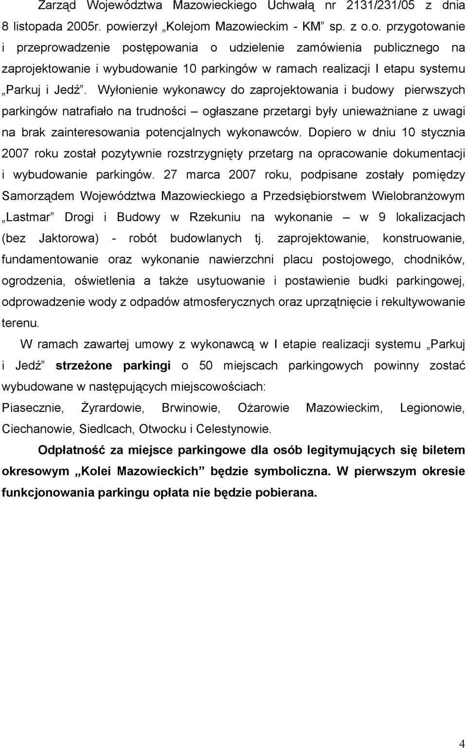 Dopiero w dniu 10 stycznia 2007 roku został pozytywnie rozstrzygnięty przetarg na opracowanie dokumentacji i wybudowanie parkingów.