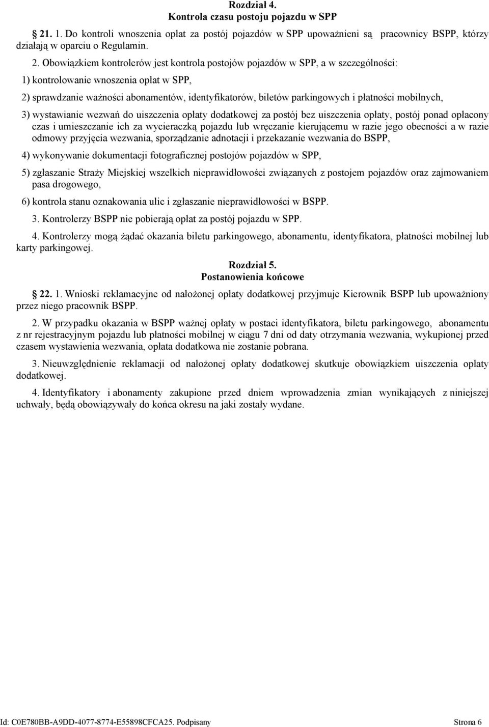 Obowiązkiem kontrolerów jest kontrola postojów pojazdów w SPP, a w szczególności: 1) kontrolowanie wnoszenia opłat w SPP, 2) sprawdzanie ważności abonamentów, identyfikatorów, biletów parkingowych i
