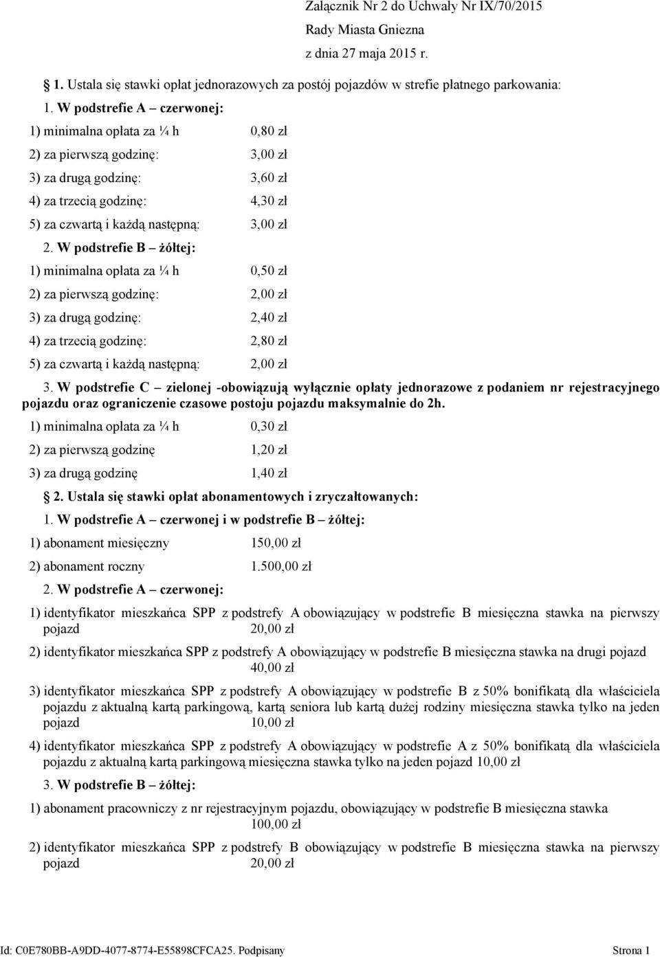 W podstrefie B żółtej: 1) minimalna opłata za ¼ h 0,50 zł 2) za pierwszą godzinę: 2,00 zł 3) za drugą godzinę: 2,40 zł 4) za trzecią godzinę: 2,80 zł 5) za czwartą i każdą następną: 2,00 zł 3.