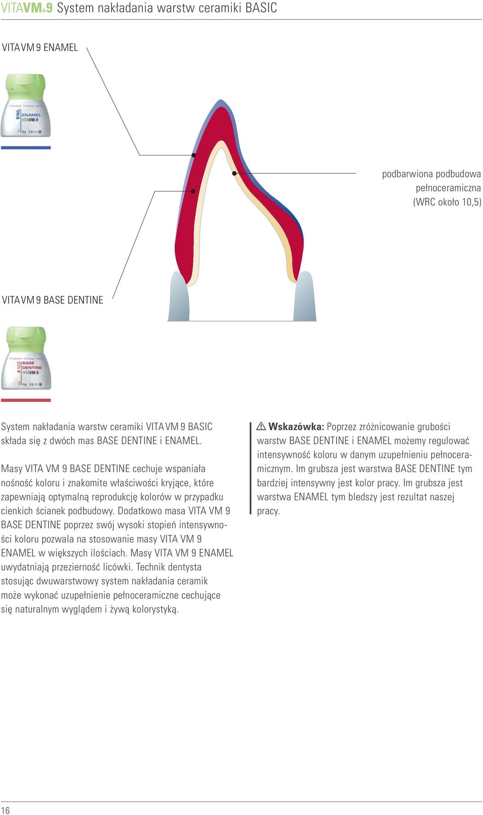Masy VITA VM 9 BASE DENTINE cechuje wspaniała nośność koloru i znakomite właściwości kryjące, które zapewniają optymalną reprodukcję kolorów w przypadku cienkich ścianek podbudowy.