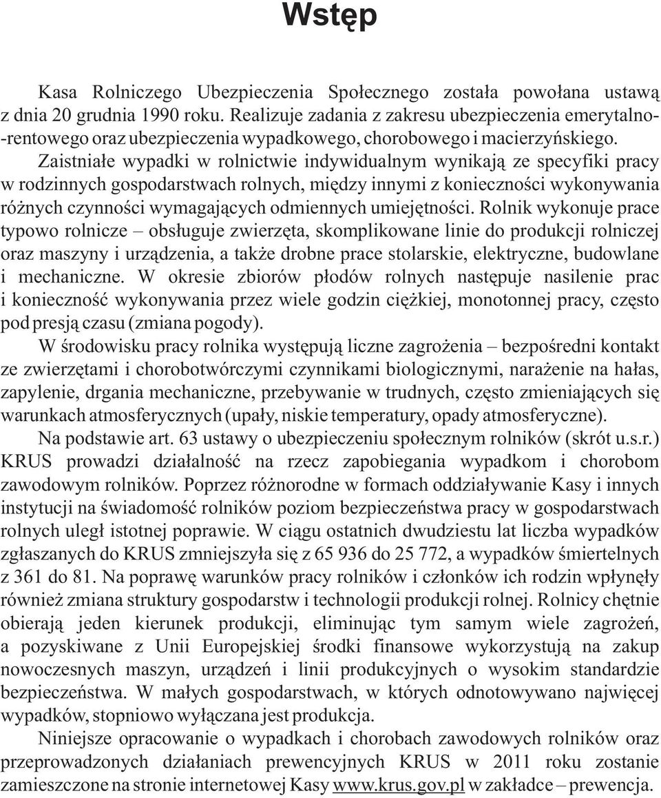 Zaistniałe wypadki w rolnictwie indywidualnym wynikają ze specyfiki pracy w rodzinnych gospodarstwach rolnych, między innymi z konieczności wykonywania różnych czynności wymagających odmiennych