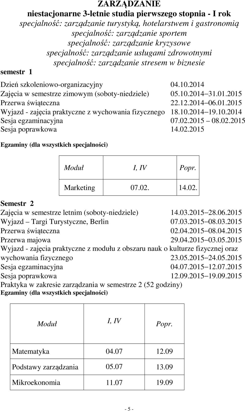 2014 Zajęcia w semestrze zimowym (soboty-niedziele) 05.10.2014 31.01.2015 Przerwa świąteczna 22.12.2014 06.01.2015 Wyjazd - zajęcia praktyczne z wychowania fizycznego 18.10.2014 19.10.2014 Sesja egzaminacyjna 07.