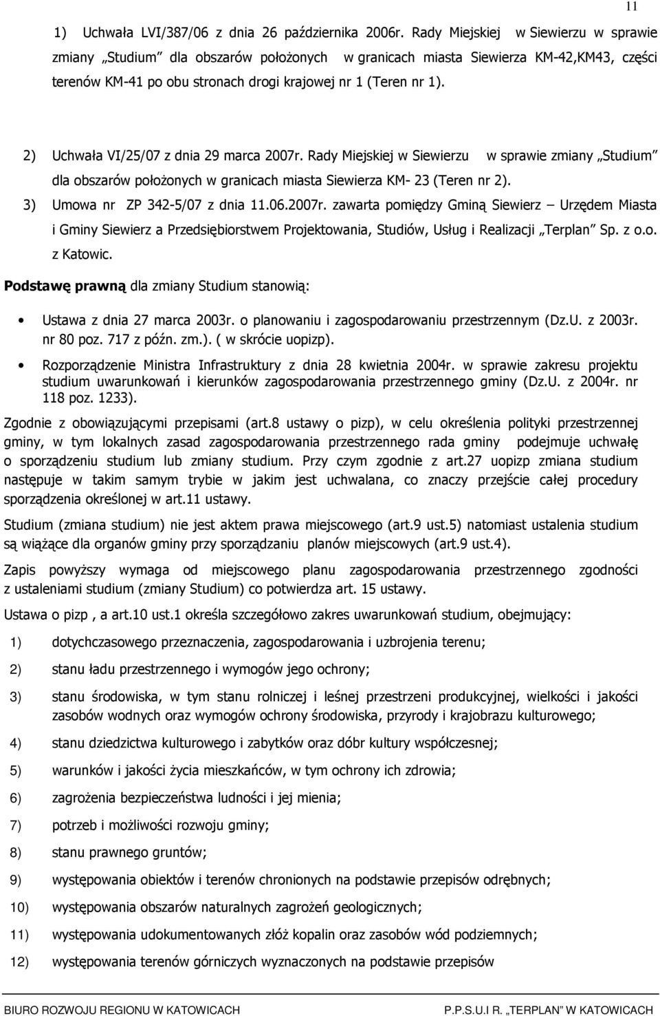 2) Uchwała VI/25/07 z dnia 29 marca 2007r. Rady Miejskiej w Siewierzu w sprawie zmiany Studium dla bszarów płŝnych w granicach miasta Siewierza KM- 23 (Teren nr 2). 3) Umwa nr ZP 342-5/07 z dnia 11.