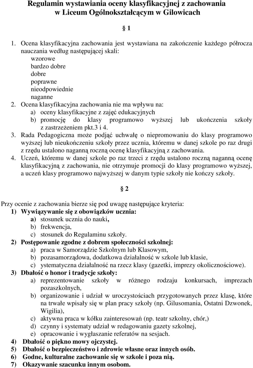 Ocena klasyfikacyjna zachowania nie ma wpływu na: a) oceny klasyfikacyjne z zajęć edukacyjnych b) promocję do klasy programowo wyższej lub ukończenia szkoły z zastrzeżeniem pkt.3 i 4. 3.