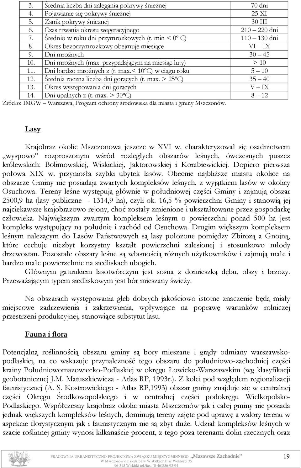 Dni bardzo mroźnych z (t. max.< 10ºC) w ciągu roku 5 10 12. Średnia roczna liczba dni gorących (t. max. > 25ºC) 35 40 13. Okres występowania dni gorących V IX 14. Dni upalnych z (t. max. > 30ºC) 8 12 Źródło: IMGW Warszawa, Program ochrony środowiska dla miasta i gminy Mszczonów.