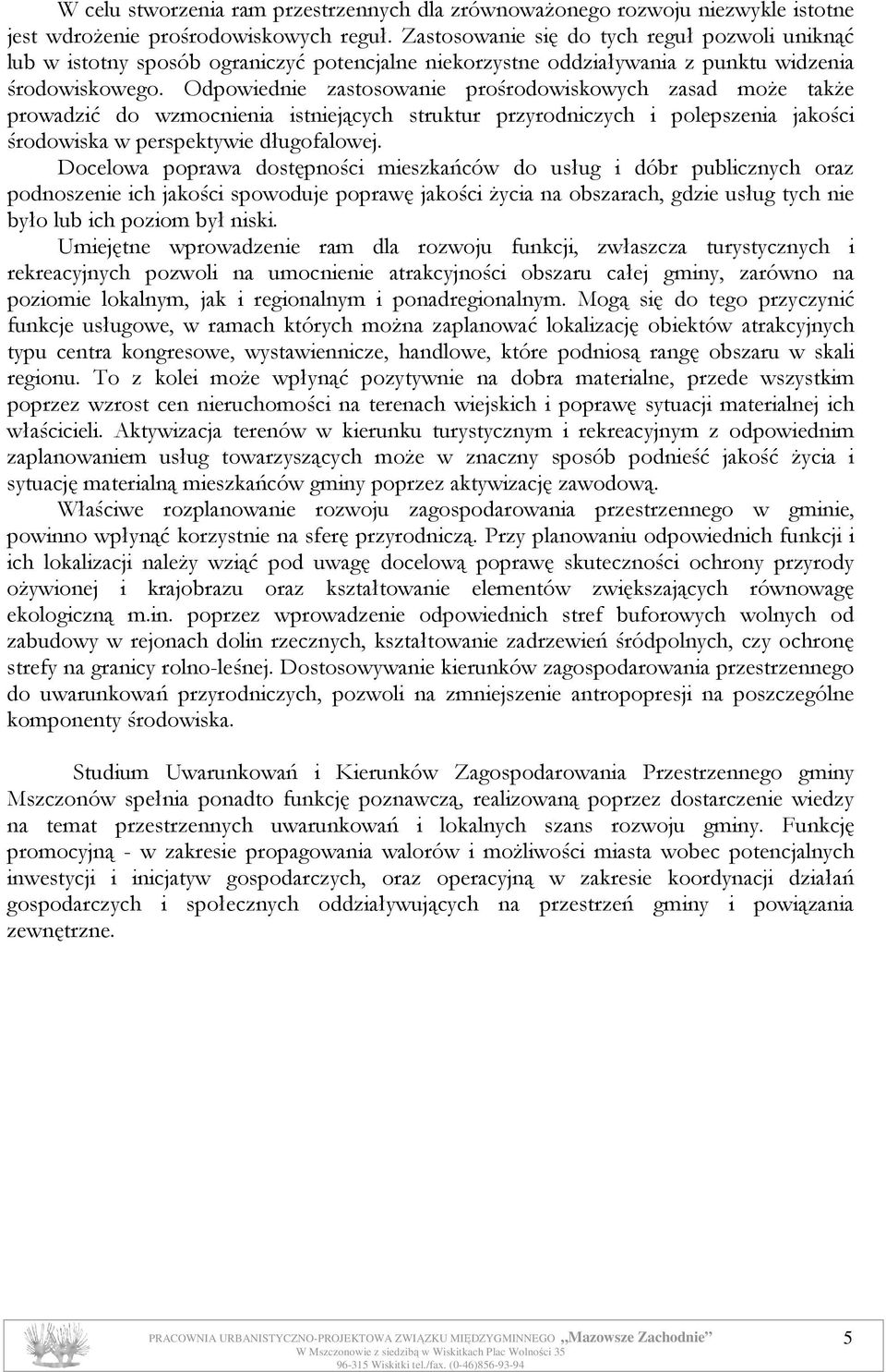 Odpowiednie zastosowanie prośrodowiskowych zasad moŝe takŝe prowadzić do wzmocnienia istniejących struktur przyrodniczych i polepszenia jakości środowiska w perspektywie długofalowej.