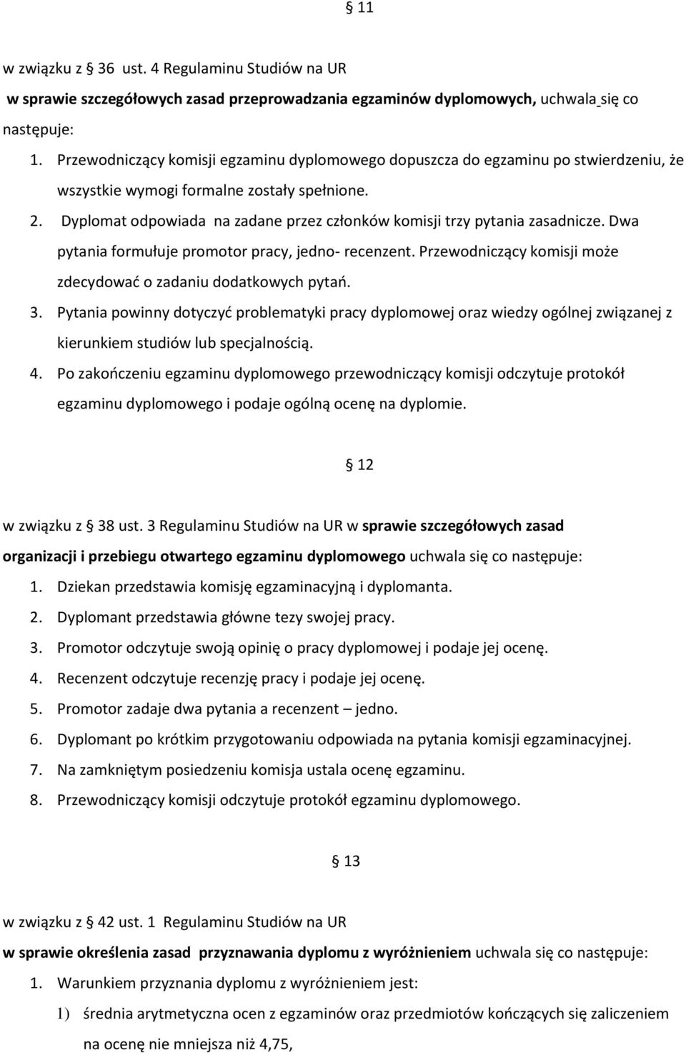 Dyplomat odpowiada na zadane przez członków komisji trzy pytania zasadnicze. Dwa pytania formułuje promotor pracy, jedno- recenzent. Przewodniczący komisji może zdecydować o zadaniu dodatkowych pytań.