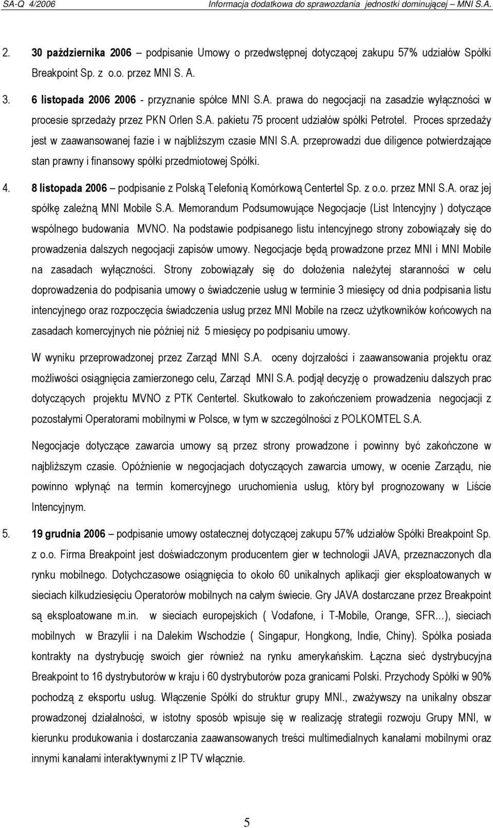 Proces sprzedaży jest w zaawansowanej fazie i w najbliższym czasie MNI S.A. przeprowadzi due diligence potwierdzające stan prawny i finansowy spółki przedmiotowej Spółki. 4.